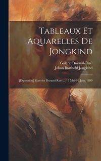 Produktbild: Tableaux et aquarelles de Jongkind: [exposition] Galeries Durand-Ruel ... 15 mai-10 juin, 1899