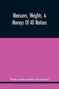 Produktbild: Measures, Weights, & Moneys Of All Nations, And An Analysis Of The Christian, Hebrew, And Mahometan Calendars