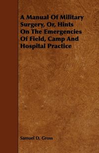 Produktbild: A Manual Of Military Surgery, Or, Hints On The Emergencies Of Field, Camp And Hospital Practice