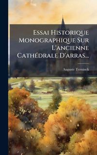 Produktbild: Essai Historique Monographique Sur L'ancienne Cath&Atilde;(c)drale D'arras...