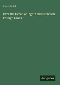 Produktbild: Over the Ocean or Sights and Scenes in Foreign Lands