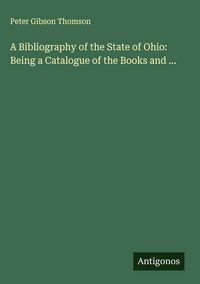 Produktbild: A Bibliography of the State of Ohio: Being a Catalogue of the Books and ...