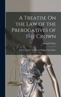 Produktbild: A Treatise On the Law of the Prerogatives of the Crown: And the Relative Duties and Rights of the Subject