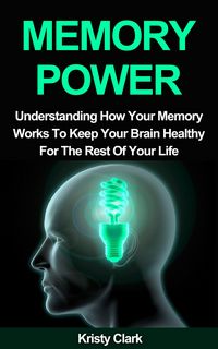 Produktbild: Memory Power - Understanding How Your Memory Works To Keep Your Brain Healthy For The Rest Of Your Life. (Memory Loss Book Series, #2)