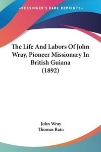 Produktbild: The Life And Labors Of John Wray, Pioneer Missionary In British Guiana (1892)