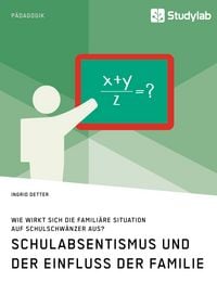Produktbild: Schulabsentismus und der Einfluss der Familie. Wie wirkt sich die famili&auml;re Situation auf Schulschw&auml;nzer aus?