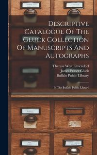 Produktbild: Descriptive Catalogue Of The Gluck Collection Of Manuscripts And Autographs: In The Buffalo Public Library