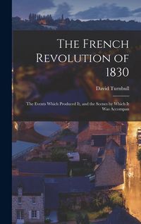 Produktbild: The French Revolution of 1830; the Events Which Produced it, and the Scenes by Which it was Accompan