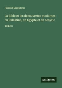Produktbild: La Bible et les d&eacute;couvertes modernes en Palestine, en &Eacute;gypte et en Assyrie