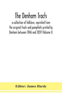Produktbild: The Denham Tracts; A Collection Of Folklore, Reprinted From The Original Tracts And Pamphlets Printed By Denham Between 1846 And 1859 (Volume I)
