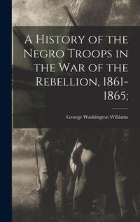 Produktbild: A History of the Negro Troops in the War of the Rebellion, 1861-1865;