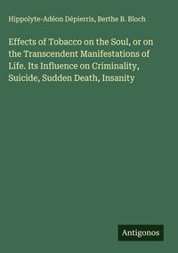 Produktbild: Effects of Tobacco on the Soul, or on the Transcendent Manifestations of Life. Its Influence on Criminality, Suicide, Sudden Death, Insanity