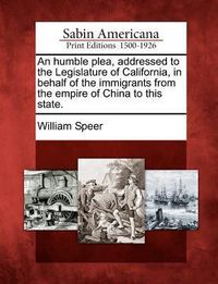 Produktbild: An Humble Plea, Addressed to the Legislature of California, in Behalf of the Immigrants from the Empire of China to This State.