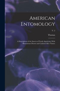 Produktbild: American Entomology: A Description of the Insects of North American, With Illustrations Drawn and Colored After Nature; v. 2