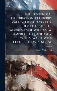 Produktbild: The Centennial Celebration at Cherry Valley, Otsego co. N. Y. July 4th, 1840. The Addresses of William W. Campbell, esq. and Gov. W. H. Seward, With L