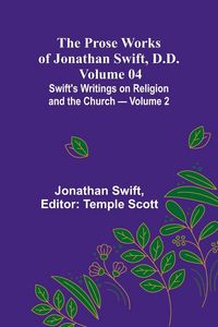 Produktbild: The Prose Works of Jonathan Swift, D.D. - Volume 04; Swift's Writings on Religion and the Church - Volume 2