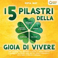 Produktbild: I 5 pilastri della gioia di vivere: Come sviluppare forti sentimenti di felicit&agrave;, il pensiero positivo e trovare la tua strada verso una vita felice e appagante a tutto tondo (+ esercizi e workbook)