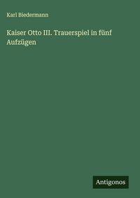 Produktbild: Kaiser Otto III. Trauerspiel in f&uuml;nf Aufz&uuml;gen