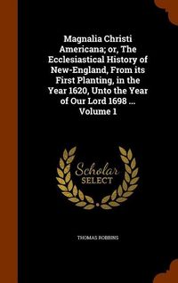 Produktbild: Magnalia Christi Americana; or, The Ecclesiastical History of New-England, From its First Planting, in the Year 1620, Unto the Year of Our Lord 1698 .