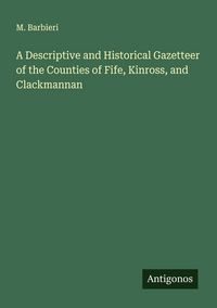 Produktbild: A Descriptive and Historical Gazetteer of the Counties of Fife, Kinross, and Clackmannan