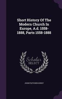 Produktbild: Short History Of The Modern Church In Europe, A.d. 1558-1888, Parts 1558-1888