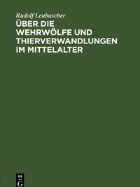 Produktbild: &Uuml;ber die Wehrw&ouml;lfe und Thierverwandlungen im Mittelalter
