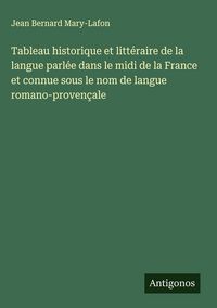 Produktbild: Tableau historique et litt&eacute;raire de la langue parl&eacute;e dans le midi de la France et connue sous le nom de langue romano-proven&ccedil;ale