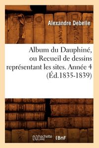 Produktbild: Album du Dauphin&eacute;, ou Recueil de dessins repr&eacute;sentant les sites. Ann&eacute;e 4 (&Eacute;d.1835-1839)