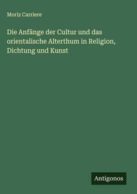 Produktbild: Die Anf&auml;nge der Cultur und das orientalische Alterthum in Religion, Dichtung und Kunst