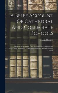 Produktbild: A Brief Account Of Cathedral And Collegiate Schools: With An Abstract Of Their Statutes And Endowments. Respectfully Addressed To The Dignitaries Of T