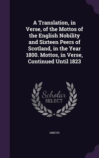 Produktbild: A Translation, in Verse, of the Mottos of the English Nobility and Sixteen Peers of Scotland, in the Year 1800. Mottos, in Verse, Continued Until 1823