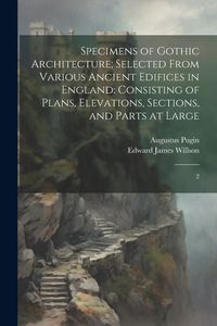 Produktbild: Specimens of Gothic Architecture; Selected From Various Ancient Edifices in England