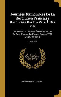 Produktbild: Journ&eacute;es M&eacute;morables De La R&eacute;volution Fran&ccedil;aise Racont&eacute;es Par Un P&egrave;re &Agrave; Ses Fils: Ou, R&eacute;cit Complet Des &Eacute;v&eacute;nements Qui Se Sont Pass&eacute;s En France Depuis
