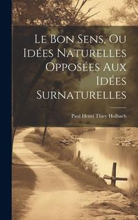 Produktbild: Le Bon Sens, Ou Id&eacute;es Naturelles Oppos&eacute;es Aux Id&eacute;es Surnaturelles