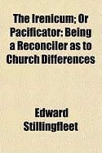 Produktbild: The Irenicum; Or Pacificator: Being a Reconciler as to Church Differences