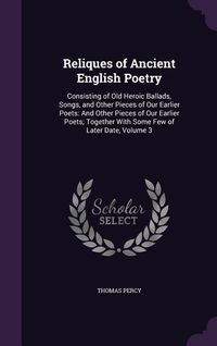Produktbild: Reliques of Ancient English Poetry: Consisting of Old Heroic Ballads, Songs, and Other Pieces of Our Earlier Poets: And Other Pieces of Our Earlier Po
