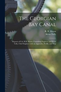 Produktbild: The Georgian Bay Canal [microform]: Reports of Col. R.B. Mason, Consulting Engineer and Kivas Tully, Chief Engineer With an Appendix, Profile, and Map