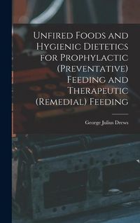 Produktbild: Unfired Foods and Hygienic Dietetics for Prophylactic (Preventative) Feeding and Therapeutic (Remedial) Feeding