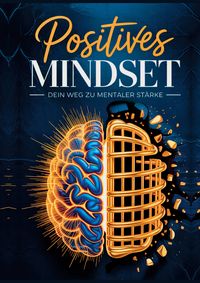 Produktbild: Positives Mindset - Dein Weg zu mentaler St&auml;rke: Ein psychologischer Leitfaden zur Entwicklung innerer St&auml;rke, Klarheit und mentaler Stabilit&auml;t