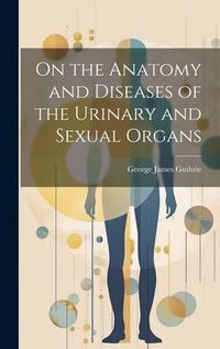 Produktbild: On the Anatomy and Diseases of the Urinary and Sexual Organs