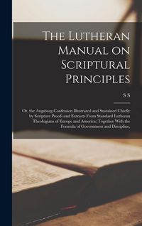 Produktbild: The Lutheran Manual on Scriptural Principles: Or, the Augsburg Confession Illustrated and Sustained Chiefly by Scripture Proofs and Extracts From Stan