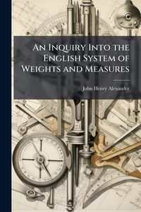 Produktbild: An Inquiry Into the English System of Weights and Measures