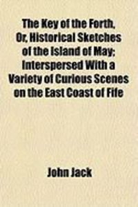 Produktbild: The Key of the Forth, Or, Historical Sketches of the Island of May; Interspersed with a Variety of Curious Scenes on the East Coast of Fife