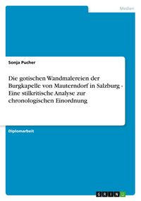 Produktbild: Die gotischen Wandmalereien der Burgkapelle von Mauterndorf in Salzburg - Eine stilkritische Analyse zur chronologischen Einordnung