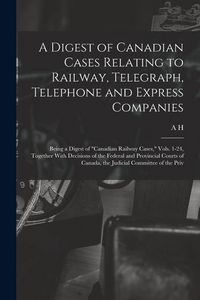 Produktbild: A Digest of Canadian Cases Relating to Railway, Telegraph, Telephone and Express Companies: Being a Digest of "Canadian Railway Cases," Vols. 1-24, To