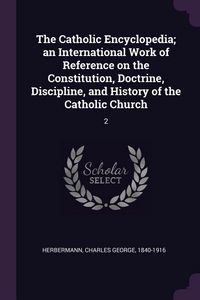 Produktbild: The Catholic Encyclopedia; an International Work of Reference on the Constitution, Doctrine, Discipline, and History of the Catholic Church