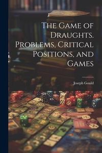 Produktbild: The Game of Draughts. Problems, Critical Positions, and Games