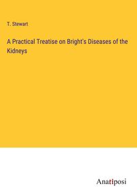 Produktbild: A Practical Treatise on Bright's Diseases of the Kidneys