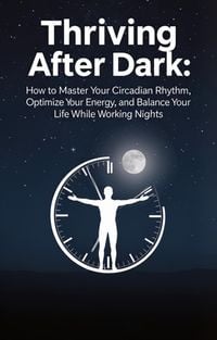 Produktbild: Thriving After Dark: How to Master Your Circadian Rhythm, Optimize Your Energy, and Balance Your Life While Working Nights