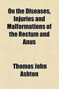 Produktbild: On the Diseases, Injuries and Malformations of the Rectum and Anus